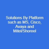 Solutions By Platform such as MS, Cisco, Avaya and Mitel/Shoreel